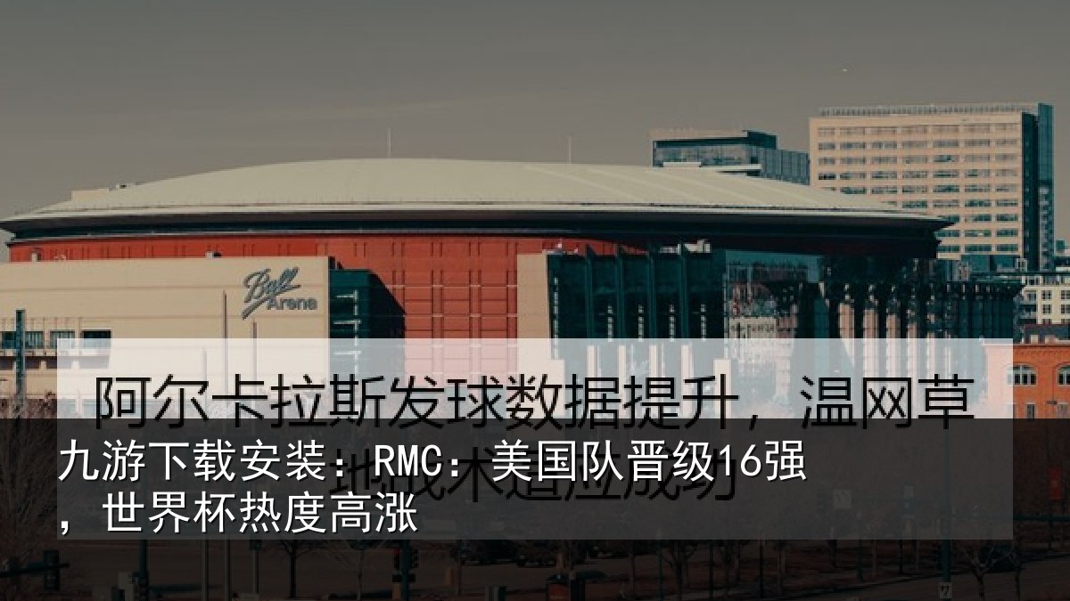 九游下载安装:RMC:美国相关情况度高涨