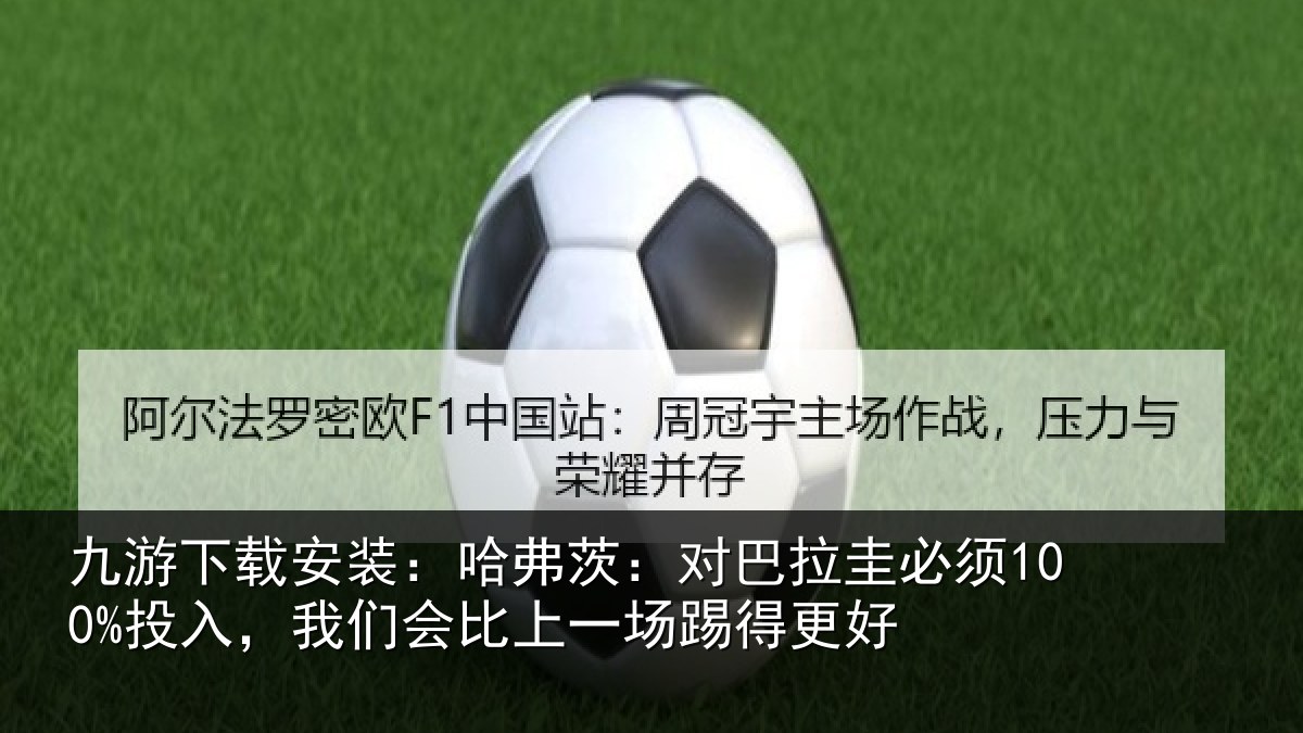 九游下载安装:哈弗茨:对巴拉圭必须100%投入,我们会比上一场踢得更好