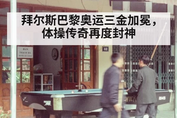 拜尔斯巴黎奥运三金加冕，体操传奇再度封神