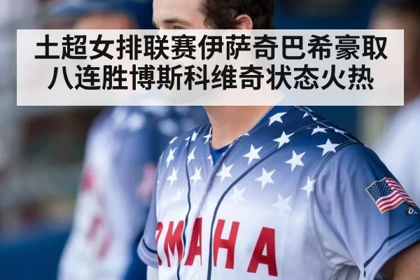 土超女排联赛伊萨奇巴希豪取八连胜博斯科维奇状态火热