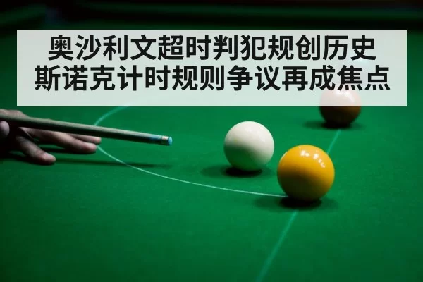奥沙利文超时判犯规创历史 斯诺克计时规则争议再成焦点